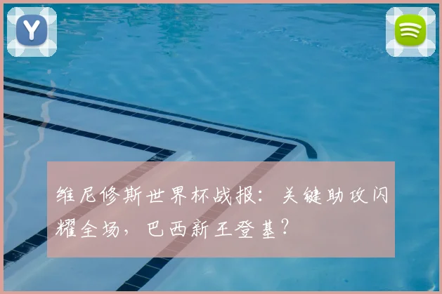 维尼修斯世界杯战报：关键助攻闪耀全场，巴西新王登基？