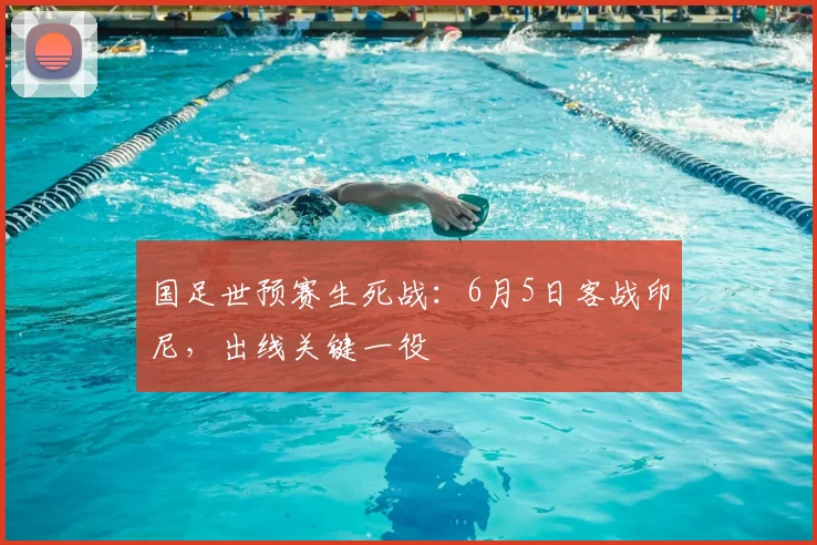 国足世预赛生死战：6月5日客战印尼，出线关键一役