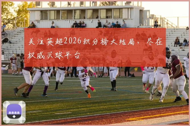 关注英超2026积分榜大结局，尽在权威买球平台