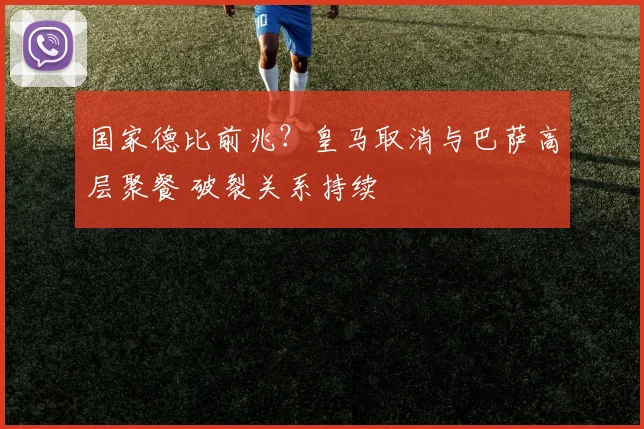 国家德比前兆？皇马取消与巴萨高层聚餐 破裂关系持续