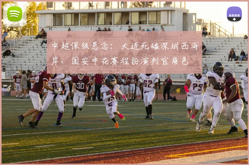 中超保级悬念：大连死磕深圳西海岸，国安申花赛程扮演判官角色