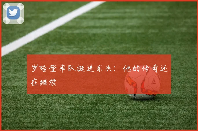 岁哈登率队挺进东决：他的传奇还在继续