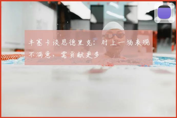 丰塞卡谈恩德里克：对上一场表现不满意，需贡献更多