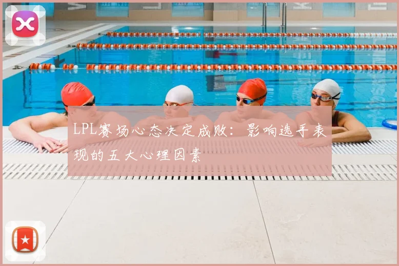 LPL赛场心态决定成败：影响选手表现的五大心理因素