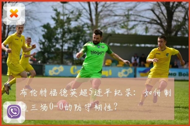 布伦特福德英超5连平纪录：如何制造三场0-0的防守韧性？