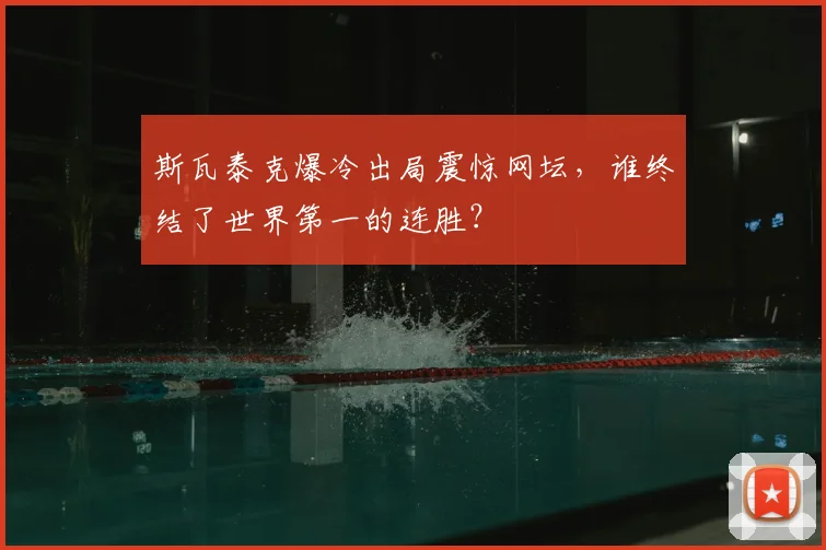 斯瓦泰克爆冷出局震惊网坛，谁终结了世界第一的连胜？