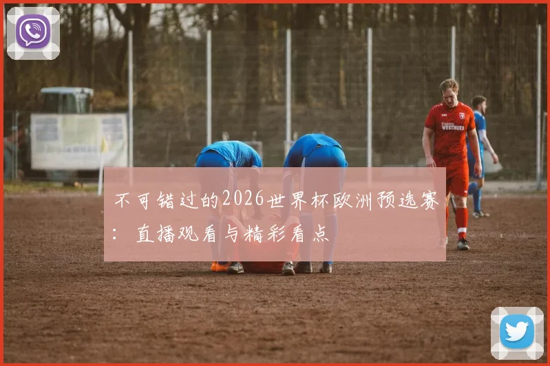 不可错过的2026世界杯欧洲预选赛：直播观看与精彩看点