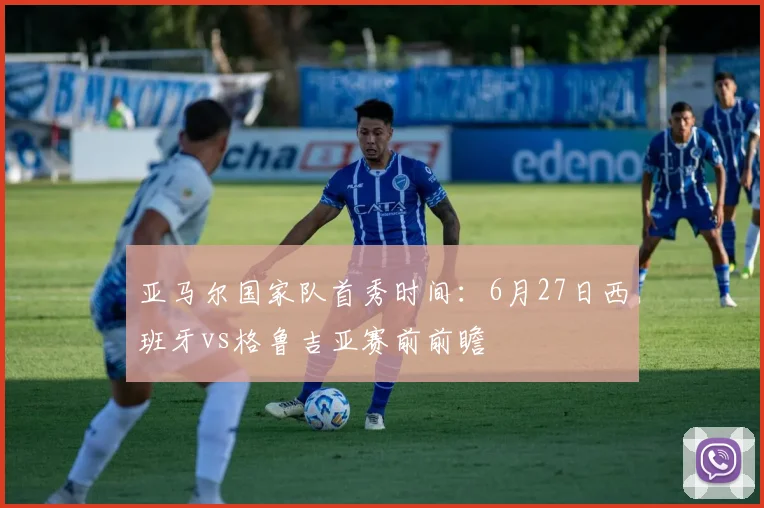 亚马尔国家队首秀时间：6月27日西班牙vs格鲁吉亚赛前前瞻