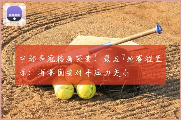 中超争冠格局突变！最后7轮赛程显示：海港国安对手压力更小