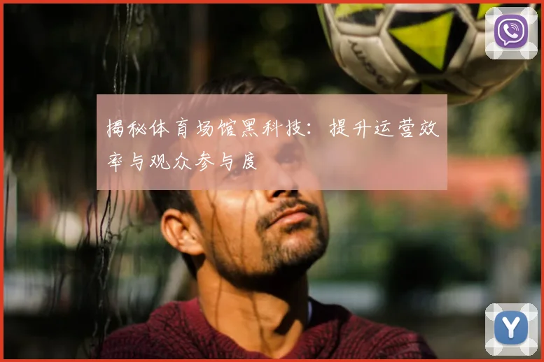 揭秘体育场馆黑科技：提升运营效率与观众参与度
