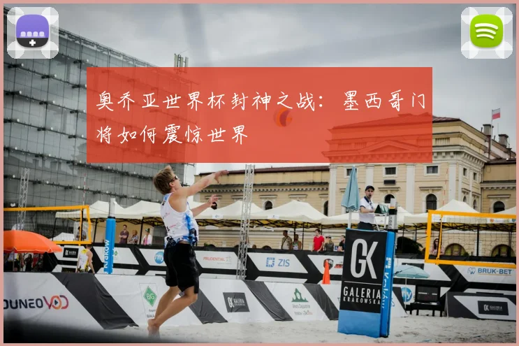 奥乔亚世界杯封神之战：墨西哥门将如何震惊世界